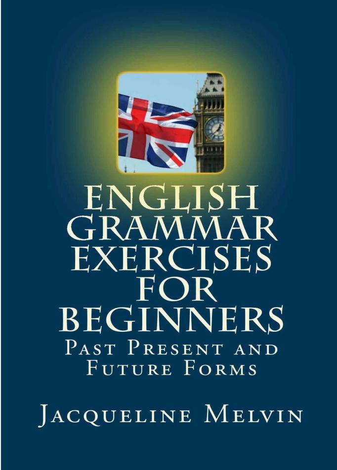 English Grammar Exercises For Beginners, Past Present and Future Forms, Melvin J., 2016
