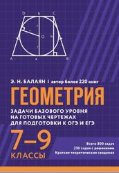 Геометрия, Задачи базового уровня на готовых чертежах для подготовки к ОГЭ и ЕГЭ, 7-9 классы, Балаян Э.Н., 2025