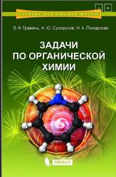 Задачи по органической химии, Травень В.Ф., Сухоруков Л.Ю., Пожарская  Н.Л., 2016