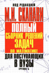Полный сборник решений задач по математике для поступающих в ВУЗы, Группа Б, Сканави М.И., 2012