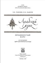 Арабский язык, Продвинутый курс для изучающих арабо-христианскую культуру, Лебедев В.В., Павлов Н.В., 2007