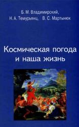 Космическая погода и наша жизнь, Владимирский Б.М., Темурьянц Н.А., Мартынюк В.С., 2004