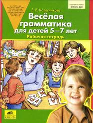 Весёлая грамматика для детей 5-7 лет, Рабочая тетрадь, Колесникова Е.В., 2017