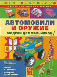 Автомобили и оружие, Модели для мальчиков, Сделай сам любимые игрушки, Выгонов В.В., Столярова С.В., 2008