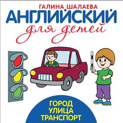 Английский для детей, Город, Улица, Транспорт, Шалаева Г.П., 2010