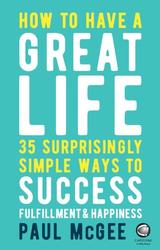 How to Have a Great Life, 35 Surprisingly Simple Ways to Success, Fulfillment and Happiness, McGee P., 2018