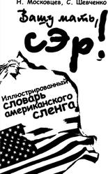 Вашу мать сэр, Иллюстрированный путеводитель по американскому сленгу, Московцев Н., Шевченко С., 2004