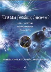 Что мы вообще знаем, Наука, эзотерика и повседневная реальность, Арнц У., Чейс Б., Висенте М., 2007