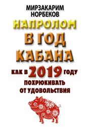 Напролом в год Кабана, Как в 2019 году похрюкивать от удовольствия, Норбеков М.С., 2018