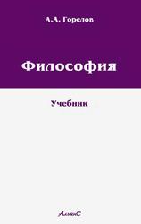 ФИЛОСОФИЯ, Учебник для высших учебных заведений, Горелов А.А., 2008