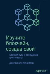 Изучите блокчейн, создав свой, Краткий путь к пониманию криптовалют, ван Флаймен Д., 2020