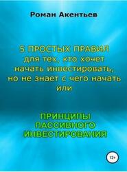 Принципы пассивного инвестирования, или 5 простых правил для тех, кто хочет начать инвестировать, но не знает с чего начать, Акентьев Р.