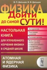 Физика, дойти до самой сути, настольная книга для углубленного изучения физики в средней школе, атомная и ядерная физика, Дельцов В.П., Дельцов В.В., 2017