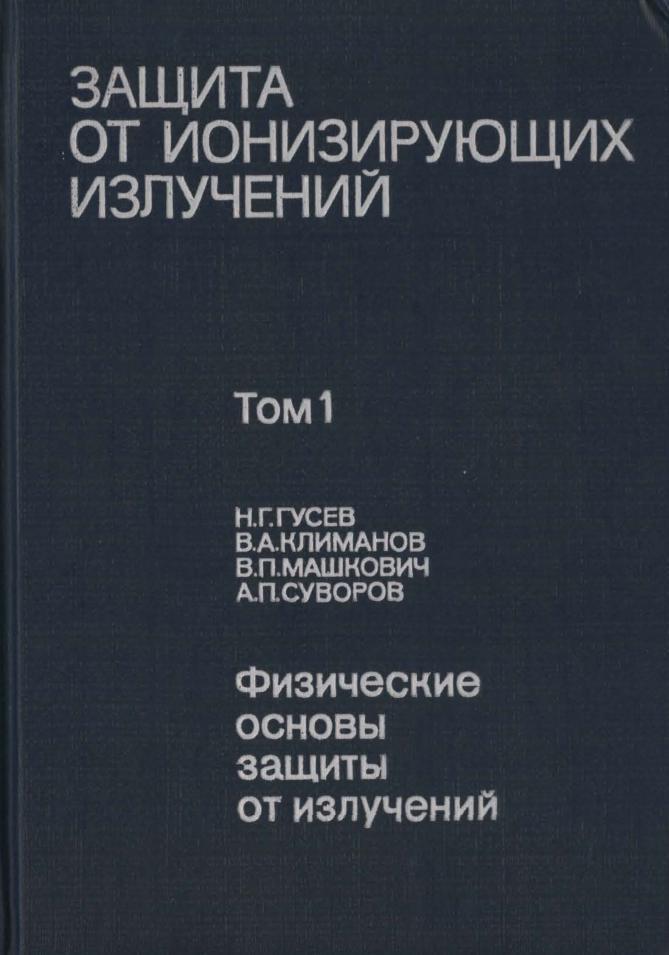 Защита от ионизирующих излучений, Том 1, Физические основы защиты от излучений, Учебник для вузов, Гусев Н.Г., Климанов В.А., Машкович В.П., Суворов А.П., 1989