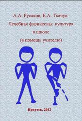 Лечебная физическая культура в школе, Русаков А.А., Ткачук Е.А., 2012