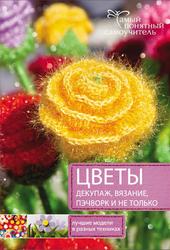 Цветы, Декупаж, Вязание, Пэчворк, И не только, Лучшие модели в разных техниках, Виноградова Т., Григорова Т., 2015