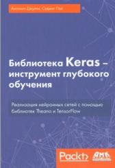 Библиотека Keras, инструмент глубокого обучения, реализация нейронных сетей с помощью библиотек Theano и TensorFlow, Слинкин А.А., Джулли А., Пал С., 2018