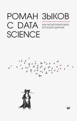 Роман с Data Science, Как монетизировать большие данные, Зыков Р., 2021