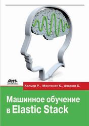 Машинное обучение в Elastic Stack, Кольер Р., Монтонен К., Азарми Б., 2021