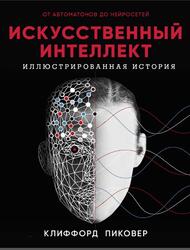 Искусственный интеллект, Иллюстрированная история, От автоматов до нейросетей, Пиковер К., 2019