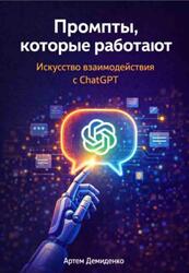 Промпты, которые работают, Искусство взаимодействия с ChatGPT, Демиденко А.