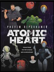 Рисуем персонажей Atomic Heart, Пошаговые мастер-классы для начинающих, Шакерова Д., 2025