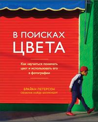 В поисках цвета, Как научиться понимать цвет и использовать его в фотографии, Петерсон Б., 2019