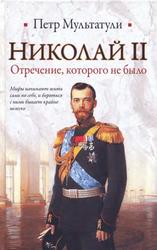 Николай II, Отречение, которого не было, Мультатули П.В., 2010