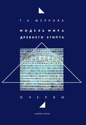 Модель мира Древнего Египта, Очерки, Шеркова Т.А., 2018