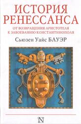 История Ренессанса, От возвращения Аристотеля до завоевания Константинополя, Бауэр С.У., 2018