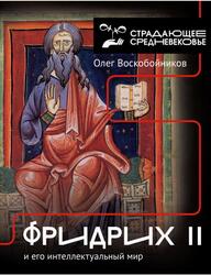 Фридрих II и его интеллектуальный мир, Воскобойников О., 2025 Фридрих II и его интеллектуальный мир, Воскобойников О., 2025