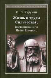 Жизнь и труды Сильвестра, наставника царя Ивана Грозного, Курукин И.В., 2015 Жизнь и труды Сильвестра, наставника царя Ивана Грозного, Курукин И.В., 2015