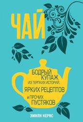 Чай, Бодрый купаж из терпких историй, ярких рецептов и прочих пустяков, Кернс Э., 2017