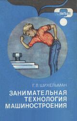 Занимательная технология машиностроения, Шихельман Г.Л., 1987