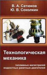 Технологическая механика топливных магистралей жидкостных ракетных двигателей, Сатюков В.А., Соколкин Ю.В., 2009