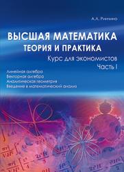 Высшая математика, Теория и практика, Курс для экономистов, Часть 1, Ринчино А.Л., 2010