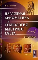 Наглядная арифметика и технология быстрого счета, Книга 1, Основы, Творогов В.Б., 2011