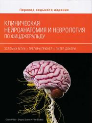 Клиническая нейроанатомия и неврология по Фицжеральду, Мтуи Э., Грюнер Г., Докери П., 2018