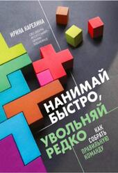 Нанимай быстро, увольняй редко, Как собрать правильную команду, Карелина И.Ю., 2021