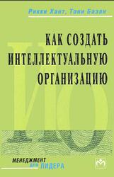Как создать Интеллектуальную организацию, Хант Р., Базан Т., 2002