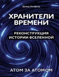 Хранители времени, Реконструкция истории Вселенной атом за атомом, Хелфанд Д., 2024 Хранители времени, Реконструкция истории Вселенной атом за атомом, Хелфанд Д., 2024
