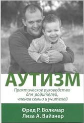 Аутизм, Практическое руководство для родителей, членов семьи и учителей, Книга 2, Волкмар Ф.Р., Вайзнер Л.А., 2014