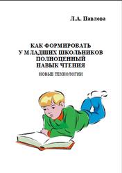 Как формировать у младших школьников полноценный навык чтения, Новые технологии, Павлова Л.А., 2008