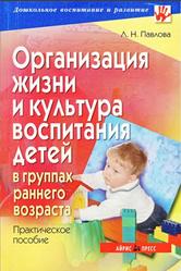 Организация жизни и культура воспитания детей в группах раннего возраста, Практическое пособие, Павлова Л.Н., 2007