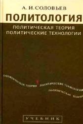 Политология, Политическая теория, политические технологии, Соловьев А.И., 2009
