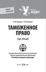 Таможенное право, Курс лекций, Бакаева О.Ю., Матвиенко Г.В., 2009