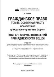 Гражданское право, Том 3, Особенная часть, Абсолютные гражданскоправовые формы, Книга 1, Формы отношений принадлежности вещей, Белов В.А., 2015