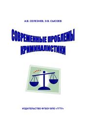 Современные проблемы криминалистики, Селезнёв А.В., Сысоев Э.В., 2012