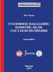 Уголовное наказание: понятие, цели, состав исполнения, Монография, Орлов В., 2014