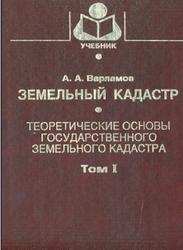 Земельный кадастр, Том 1, Теоретические основы государственного земельного кадастра, Варламов А.А., 2003